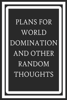 Plans For World Domination and Other Random Thoughts: Funny Office Notebook/Journal For Women/Men/Boss/Coworkers/Colleagues/Students: 6x9 inches, 100 ... lines for capturing your very best ideas!