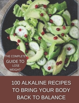 The complete guide to lose weight: 100 alkaline recipes to bring your body back to balance