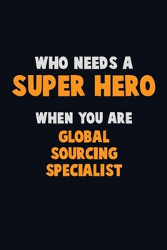 Paperback Who Need A SUPER HERO, When You Are Global Sourcing Specialist: 6X9 Career Pride 120 pages Writing Notebooks Book