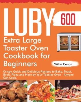 Paperback Luby Extra Large Toaster Oven Cookbook for Beginners: 600-Day Crispy, Quick and Delicious Recipes to Bake, Toast, Broil, Pizza and More by Your Toaste Book