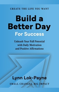Build A Better Day For Success: Positive Affirmations and Daily Inspiration to Unleash Your Full Potential