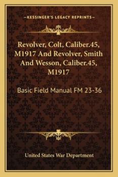 Revolver, Colt, Caliber.45, M1917 And Revolver, Smith And Wesson, Caliber.45, M1917: Basic Field Manual FM 23-36