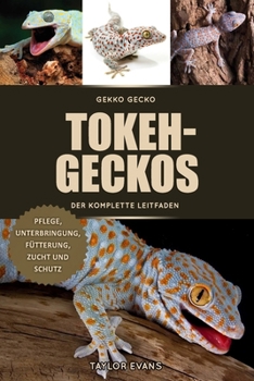 Tokeh-Geckos Der Komplette Leitfaden: Gekko Gecko Pflege, Unterbringung, Fütterung, Zucht Und Schutz