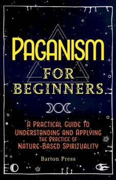 Paperback Paganism for Beginners: A Practical Guide to Understanding and Applying the Practice of Nature-Based Spirituality Book