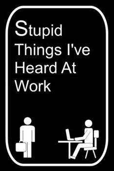 Paperback Stupid Things I've Heard At Work: 110-Page Blank Lined Journal Office Work Coworker Manager Gag Gift Idea Book