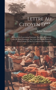 Hardcover Lettre Au Citoyen D***,: Député À La Convention Nationale, Par Julien Raymond, Colon De Saint-domingue, Sur L'état Des Divers Partis De Cette C [French] Book