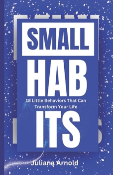 Small Habits: 18 Little Behaviors That Can Transform Your Life