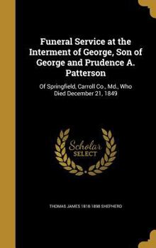 Hardcover Funeral Service at the Interment of George, Son of George and Prudence A. Patterson: Of Springfield, Carroll Co., Md., Who Died December 21, 1849 Book