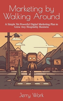 Marketing by Walking Around: A Simple Yet Powerful Digital Marketing Plan to Grow Any Hospitality Business