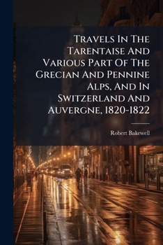 Travels in the Tarentaise and Various Part of the Grecian and Pennine Alps, and in Switzerland and Auvergne, 1820-1822