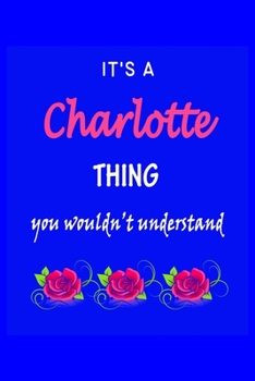 It's A  Charlotte  Thing You Wouldn't Understand: Charlotte  First Name Personalized Journal 6x9 Notebook, Wide Ruled (Lined) blank pages Funny  Cover ... and Women with Pink Name, Roses, on Blue