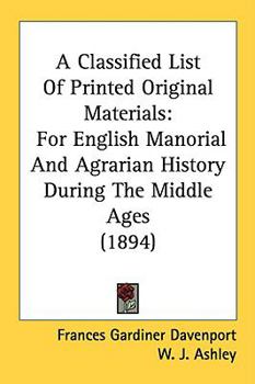 Paperback A Classified List Of Printed Original Materials: For English Manorial And Agrarian History During The Middle Ages (1894) Book