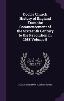 Hardcover Dodd's Church History of England From the Commencement of the Sixteenth Century to the Revolution in 1688 Volume 5 Book