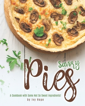 Paperback Savory Pies: A Cookbook with Some Not So Sweet Ingredients! Book