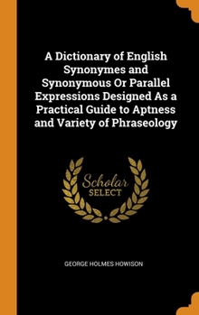 Hardcover A Dictionary of English Synonymes and Synonymous Or Parallel Expressions Designed As a Practical Guide to Aptness and Variety of Phraseology Book