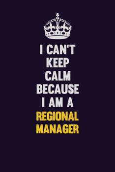 I Can't Keep Calm Because I Am A Regional Manager: Motivational and inspirational career blank lined gift notebook with matte finish