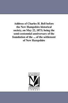 Paperback Address of Charles H. Bell before the New Hampshire historical society, on May 22, 1873; being the semi-centennial anniversary of the foundation of th Book