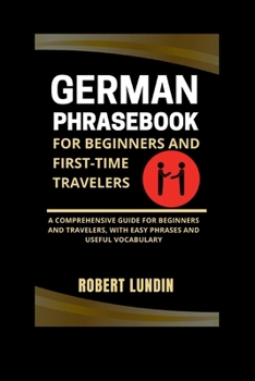 Paperback German Phrasebook For Beginners And First-time Travelers: A Comprehensive Guide For Beginners And Travelers, With Easy Phrases And Useful Vocabulary Book