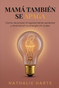 Mamá También Se Apaga: Cómo Reconocer el Agotamiento Parental y Reconstruir Tu Energía sin Culpa Autora (Spanish Edition)