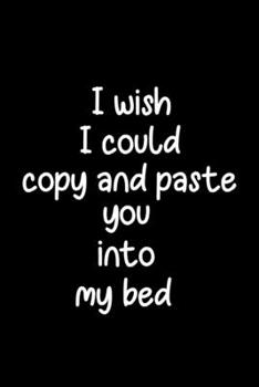 Paperback I Wish I Could Copy and Paste You Into My Bed: Valentine's day, Birthday, Wedding or Anniversary Book