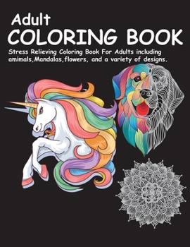 Adult Coloring Book: Stress Relieving Coloring Book For Adults including animals, Mandalas,flowers, and a variety of designs.