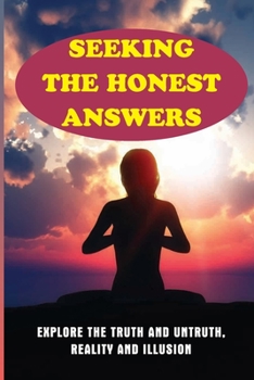 Seeking The Honest Answers: Explore The Truth And Untruth, Reality And Illusion: Preaching Beliefs To The Upcoming Generation