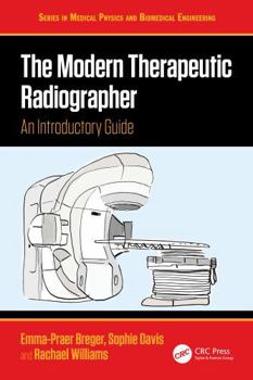 The Modern Therapeutic Radiographer: An Introductory Guide (Series in Medical Physics and Biomedical Engineering)