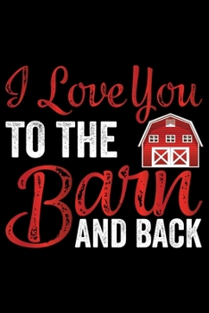 I Love You To The Barn And Back: Horse Journal and Notebook for Girls and Women - Gifts for Horse Lovers - Horse Lover Gifts for Women Journals - Funny Horses Diary