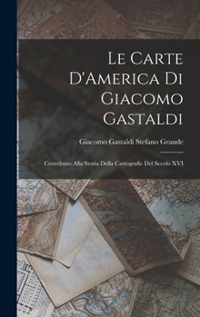 Hardcover Le Carte D'America di Giacomo Gastaldi: Contributo Alla Storia Della Cartografic del Secolo XVI Book