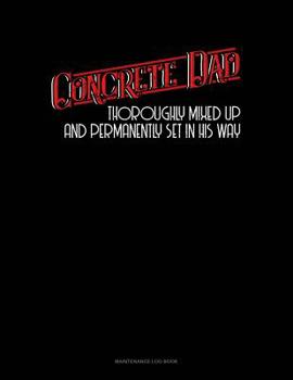 Paperback Concrete Dad Thoroughly Mixed Up And Permanently Set In His Way: Maintenance Log Book