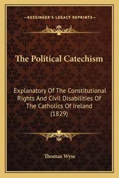 Paperback The Political Catechism: Explanatory Of The Constitutional Rights And Civil Disabilities Of The Catholics Of Ireland (1829) Book