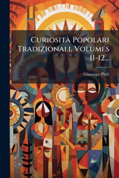 Curiosità Popolari Tradizionali, Volumes 11-12...