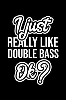 I Just Really Like Double Bass Ok?: Christmas Gift for Double Bass lover Funny Double Bass Journal Nice 2019 Christmas Present for Double Bass 6x9inch 120 pages