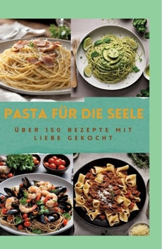 Hardcover Pasta Für Die Seele: ÜBER 150 REZEPTE MIT LIEBE GEKOCHT: Meisterhafte italienische Pasta-Rezepte für Anfänger und Fortgeschrittene: Von her [German] Book