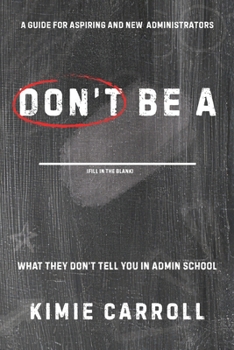 Don't Be a __________: What They Don't Tell You in Admin School: A Guide for Aspiring and New Administrators