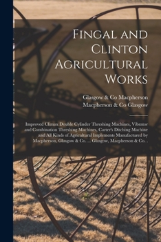 Paperback Fingal and Clinton Agricultural Works [microform]: Improved Climax Double Cylinder Threshing Machines, Vibrator and Combination Threshing Machines, Ca Book