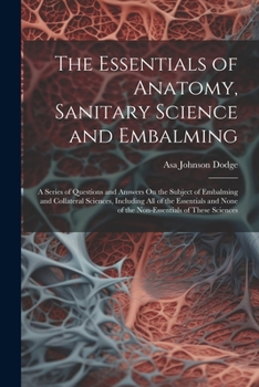 Paperback The Essentials of Anatomy, Sanitary Science and Embalming: A Series of Questions and Answers On the Subject of Embalming and Collateral Sciences, Incl Book