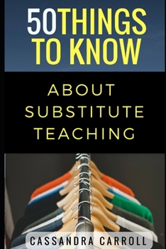 Paperback 50 Things to Know About Substitute Teaching: Tips and tricks for the successful substitute Book