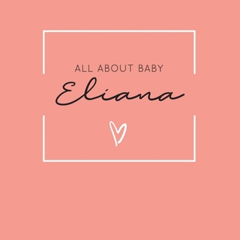 Paperback All About Baby Eliana: The Perfect Personalized Keepsake Journal for Baby's First Year - Great Baby Shower Gift [Soft Coral] Book