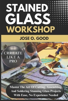 Paperback Stained Glass Workshop: Master The Art Of Cutting, Assembling, And Soldering Stunning Glass Projects With Ease, No Experience Needed Book