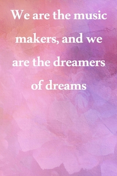 We are the music makers, and we are the dreamers of dreams: Lined Notebook / Journal Gift, 100 Pages, 6x9, Soft Cover, Matte Finish Inspirational Quotes Journal, Notebook, Diary, Composition Book