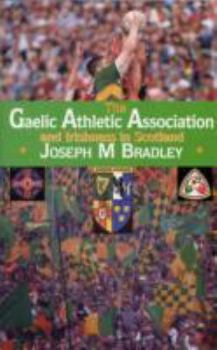 The Gaelic Athletic Association and Irishness in Scotland: History, Ethnicity, Politics, Culture and Identity