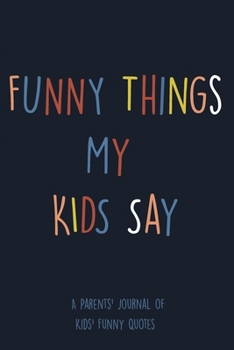 Paperback Funny Things My Kids Say A Parents' Journal Of Kids' Funny Quotes: A Funny Notebook/Journal for Parents to write silly, funny and memorable quotes fro Book