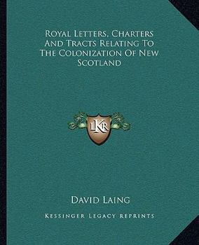 Royal Letters, Charters and Tracts Relating to the Colonization of New Scotland