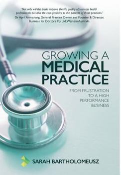 Hardcover Growing a Medical Practice: From frustration to a high performance business Book