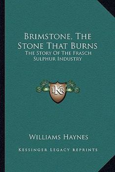Brimstone: the Stone That Burns; the Story of the Frasch Sulphur Industry