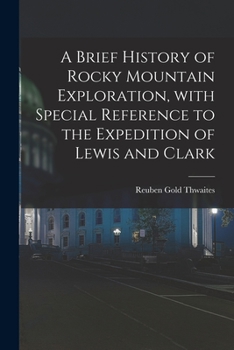A Brief History Of Rocky Mountain Exploration With Especial Reference To The Expedition Of Lewis And Clark