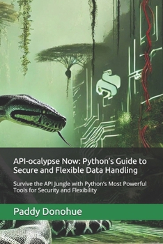 Paperback API-ocalypse Now: Python's Guide to Secure and Flexible Data Handling: Survive the API Jungle with Python's Most Powerful Tools for Secu Book