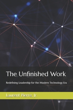 The Unfinished Work: Redefining Leadership for the Modern Technology Era
