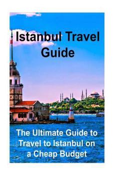 Paperback Istanbul Travel Guide: The Ultimate Guide to Travel to Istanbul on a Cheap Budget: Istanbul, Istanbul Book, Istanbul Guide, Istanbul Tips, Is Book